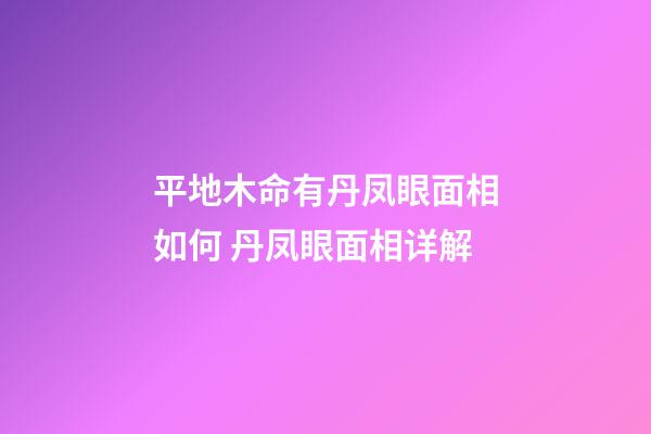 平地木命有丹凤眼面相如何 丹凤眼面相详解